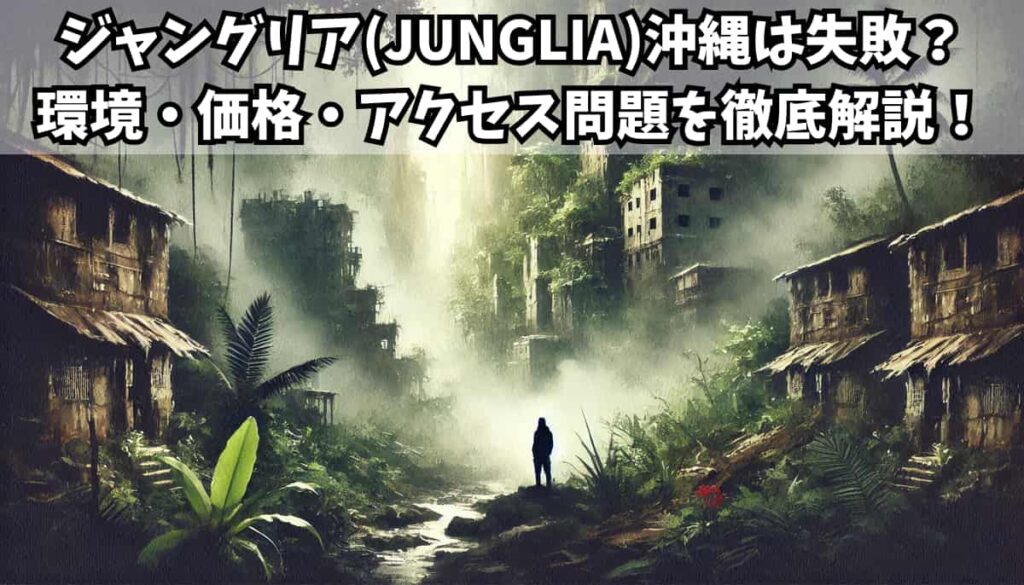 JUNGLIA(ジャングリア)沖縄は失敗？環境問題などの課題を徹底分析！