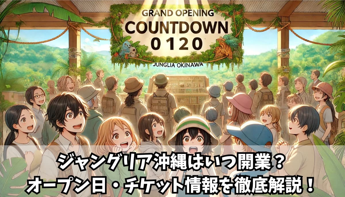 ジャングリア沖縄はいつ開業？オープン日・チケット情報を徹底解説！